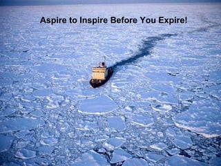 Aspire to Inspire Before You Expire!   