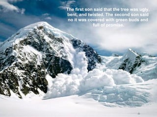 The first son said that the tree was ugly,  bent, and twisted. The second son said  no it was covered with green buds and  full of promise. 