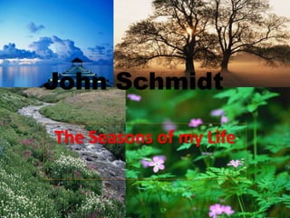 John Schmidt
The Seasons of my Life
 