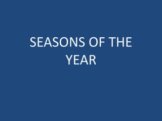 SEASONS OF THE
YEAR

 