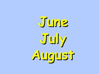 JJuunnee 
JJuullyy 
AAuugguusstt 
 