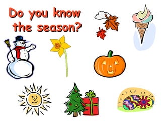 DDoo yyoouu kknnooww 
tthhee sseeaassoonn?? 
