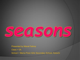 Presented by Manal Fatima
Class = VA
School = Mama Parsi Girls Secondary School, Karachi
 