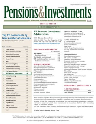 Reprinted with permission from–
                                            November 30, 2009                                             PIonline.com




                                                                                                                                                                ®



                                                   THE INTERNATIONAL NEWSPAPER OF MONEY MANAGEMENT

                                                                        SPECIAL REPORT

                                                                  CONSULTANTS
                                                           All Seasons Investment                                        Services provided (Y/N):
                                                                                                                         Managed account program: Y
                                                           Advisors Inc.
Top 25 consultants by                                                                                                    Money management products: N
                                                                                                                         Investment outsourcing: Y
total number of searches                                   CEO - Thomas Bowen Frost
                                                                                                                         Advice provided on:
For the 12 months ended June 30.                           525 B St., 15th Floor, San Diego, CA 92101;
                                                           phone: 858-220-1505; fax: 801-340-7108;                       U.S. investments
                                                           www.expertplan.com/allseasons.jsp                             International investments
                                                                                                                         Global investments
Rank Consultant                        Searches                                                                          Real estate
                                                                                                                         401(k) design/implementation
 1    Prime, Buchholz                      1,351           ASSETS UNDER ADVISEMENT                                       Socially responsible mandates
 2    Mercer Investment Consulting           733                                    (U.S. millions)                      Custody
                                                           Worldwide:                           $11
 3    Watson Wyatt Investment                705                                                                         Searches offered:
                                                             Retainer clients:                  $11
 4    Innovest Portfolio Solutions           640                                                                         Custodian/master trustee
                                                           Worldwide institutional:             $10
                                                                                                                         DC service provider
 5    Newport Group                          506           U.S. institutional tax-exempt:       $10                      Domestic equity manager
 6    NEPC                                   464             Defined contribution:              $10                      Domestic fixed-income manager
                                                                                                                         Emerging manager
 7    Marco Consulting Group                 395           SERVICES PROVIDED                                             Emerging markets equity manager
 8    Aon Investment Consulting              337           Asset allocation development                                  Emerging markets debt manager
                                                           Money manager search/selection                                Global equity manager
 9    Institutional Inv. Consulting          281           Investment policy development                                 Global/international fixed-income manager
 10   Plan Sponsor Advisors                  263           DC plan advice                                                Mutual fund
                                                           Due diligence                                                 Real estate manager
11    All Seasons Investment                224            Employee benefit consulting                                   Record keeper
 12   Colonial Consulting                    210           Plan participant communication                                Responsible investment manager
                                                           Employee education                                            Stable value manager
 13   PFE Group                              210
                                                           Fee negotiation                                               Target-date fund
 14   FiduciaryVest                          208           Contract negotiation                                          Third-party administrator
                                                           Performance measurement/reporting                             Transition manager
 15   SageView Advisory                      193
                                                           Performance attribution analysis
 16   Equitas Capital Advisors               182           Portfolio optimization                                        PROFESSIONAL CONSULTANTS: 1
                                                           Quantitative analysis
 17   Callan Associates                      181
                                                           Custom research                                               % OF FEES PAID IN:
 18   LCG Associates                         158           Fiduciary review                                              Hard dollars:                         52%
 19   Stratford Advisory Group               139
                                                           Strategic planning advice                                     Soft dollars:                         48%

 20   Alpha Investment Consulting            129
 21   Ellwood Associates                     119            Areas of special expertise: 401(k) consulting, purchasing, branding and identity, employee commu-
                                                            nications, employer communications, regulatory compliance and investment advisory services.
 22   Wurts & Associates                     113
                                                            Revenue for the firm comes from the following: 90% from investment management consulting
 23   Segal Advisors                         112            services for employee benefit plans, endowments or foundations; 3% from other consulting
                                                            clients; 7% from other services.
 24   Bogdahn Group                          107
                                                            The firm subscribes to the following investment manager databases: Zephyr Style Advisor, MPI.
 25   Fund Evaluation Group                   95
      Total                                8,055            DC plan contact: Thomas Bowen Frost



                   The Publisher’s sale of this reprint does not constitute or imply any endorsement or sponsorship of any product, service or organization.
                    Crain Communications 732.723.0569. DO NOT EDIT OR ALTER REPRINTS. REPRODUCTIONS ARE NOT PERMITTED.

                                               © Entire Contents copyright by Crain Communications Inc. All rights reserved.
 