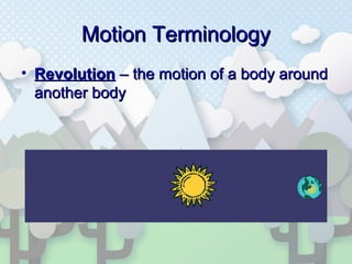 Motion TerminologyMotion Terminology
• RevolutionRevolution – the motion of a body around– the motion of a body around
another bodyanother body
 
