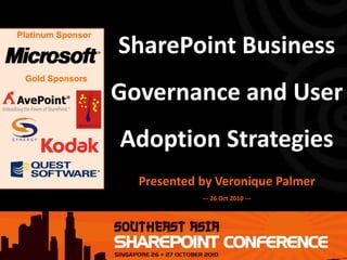 Platinum Sponsor
Gold Sponsors
SharePoint Business
Governance and User
Adoption Strategies
Presented by Veronique Palmer
--- 26 Oct 2010 ---
 