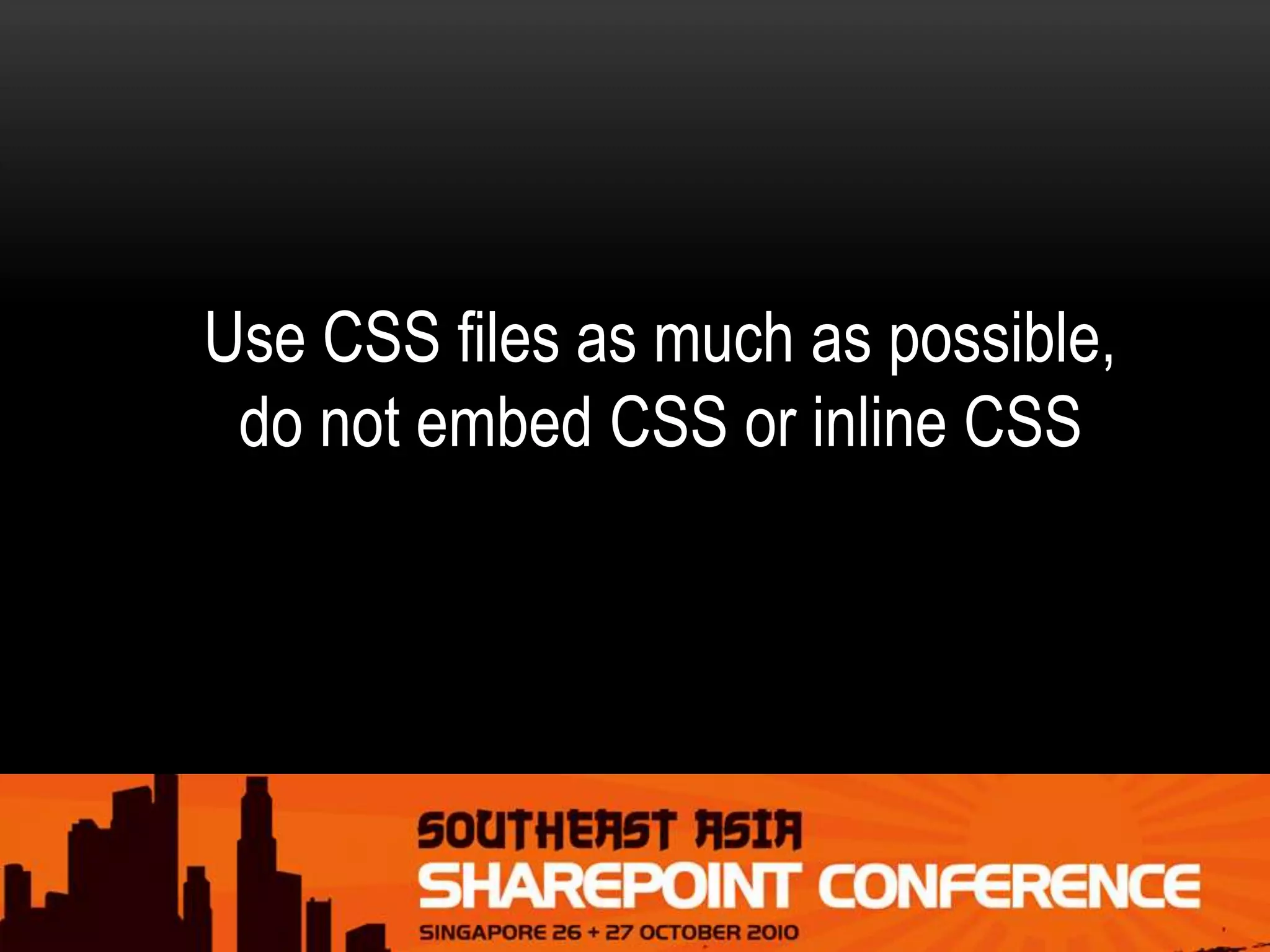 Use CSS files as much as possible,
do not embed CSS or inline CSS
 