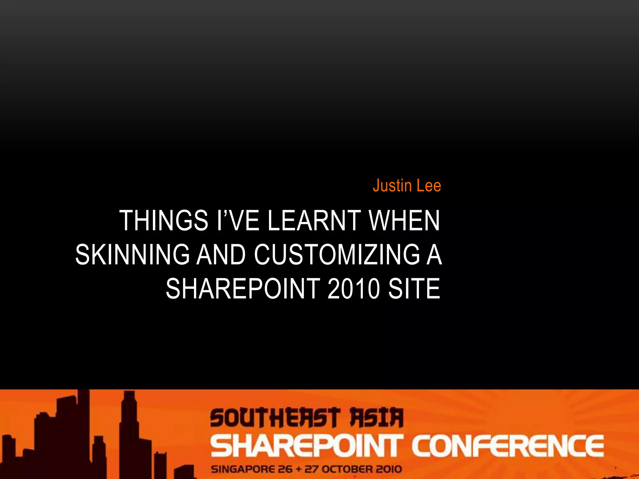 THINGS I’VE LEARNT WHEN
SKINNING AND CUSTOMIZING A
SHAREPOINT 2010 SITE
Justin Lee
 