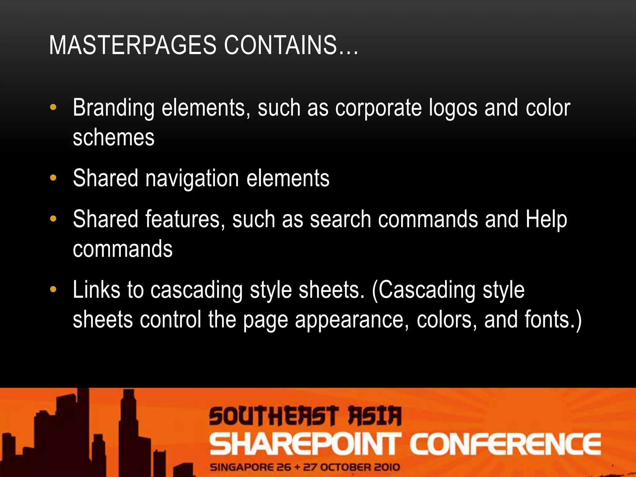 MASTERPAGES CONTAINS…
• Branding elements, such as corporate logos and color
schemes
• Shared navigation elements
• Shared features, such as search commands and Help
commands
• Links to cascading style sheets. (Cascading style
sheets control the page appearance, colors, and fonts.)
 