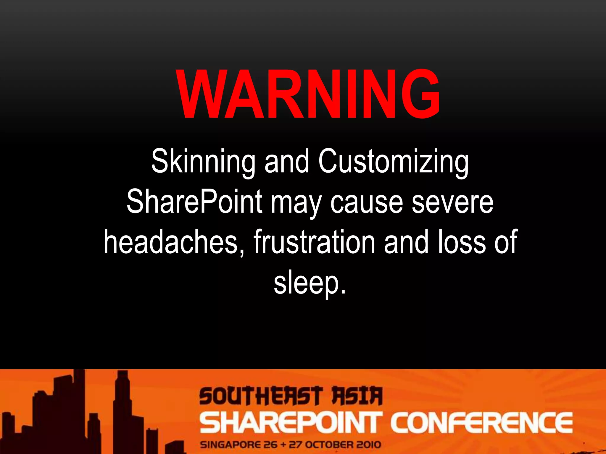 Skinning and Customizing
SharePoint may cause severe
headaches, frustration and loss of
sleep.
WARNING
 
