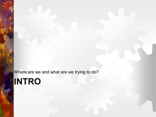 INTRO
Where are we and what are we trying to do?
 