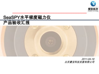 SeaSPY水平梯度磁力仪 产品验收汇报 2011-04-18 北京曼宝科技发展有限公司 