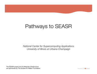 Pathways to SEASR


                       National Center for Supercomputing Applications!
                          University of Illinois at Urbana-Champaign
                                                                   




The SEASR project and its Meandre infrastructure!
are sponsored by The Andrew W. Mellon Foundation
 