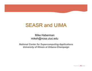 SEASR and UIMA
             Mike Haberman
          mikeh@ncsa.uiuc.edu

National Center for Supercomputing Applications
   University of Illinois at Urbana-Champaign
 