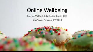 Online Wellbeing
Gráinne McGrath & Catherine Cronin, CELT
Seas Suas – February 13th 2018
Image: CC BY-NC yat fai ooi
 