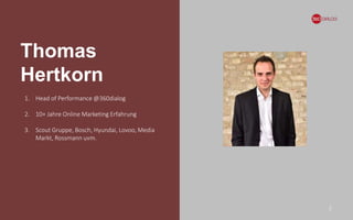 Thomas
Hertkorn
2
1. Head of Performance @360dialog
2. 10+ Jahre Online Marketing Erfahrung
3. Scout Gruppe, Bosch, Hyundai, Lovoo, Media
Markt, Rossmann uvm.
 
