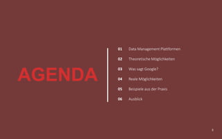 5
Data Management Plattformen
Theoretische Möglichkeiten
Was sagt Google?
Reale Möglichkeiten
Beispiele aus der Praxis
Ausblick
01
02
03
04
05
06
AGENDA
 