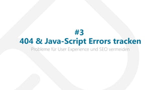 Probleme für User Experience und SEO vermeiden
#3
404 & Java-Script Errors tracken
 