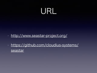 URL
? http://www.seastar-project.org/
? https://github.com/cloudius-systems/
seastar
 