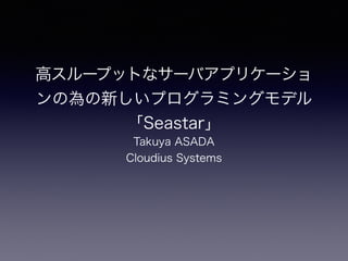 高スループットなサーバアプリケー
ションの為の新しいフレームワーク 
「Seastar」
Takuya ASADA
Cloudius Systems
 