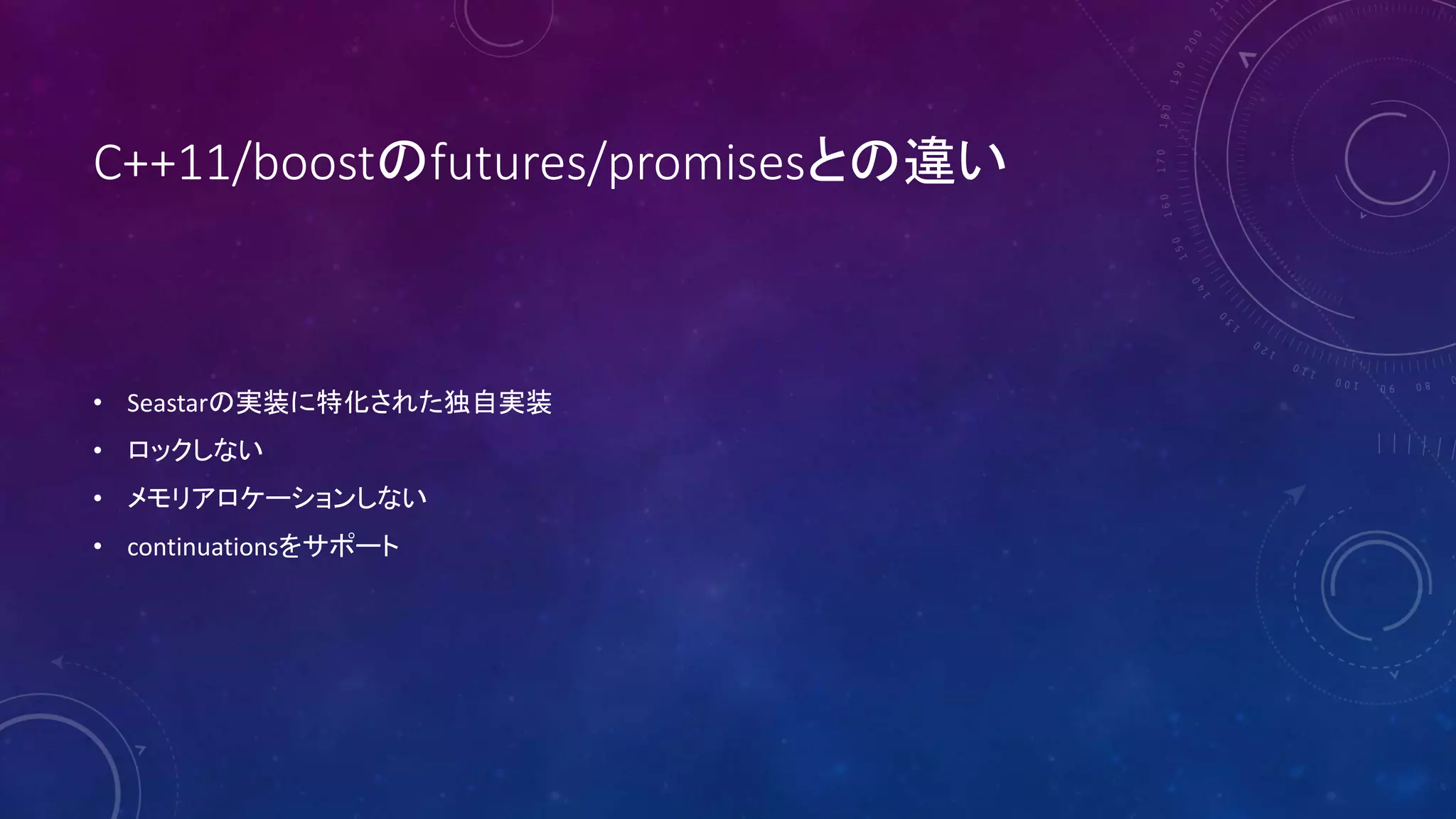 C++11/boostのfutures/promisesとの違い
• Seastarの実装に特化された独自実装
• ロックしない
• メモリアロケーションしない
• continuationsをサポート
 