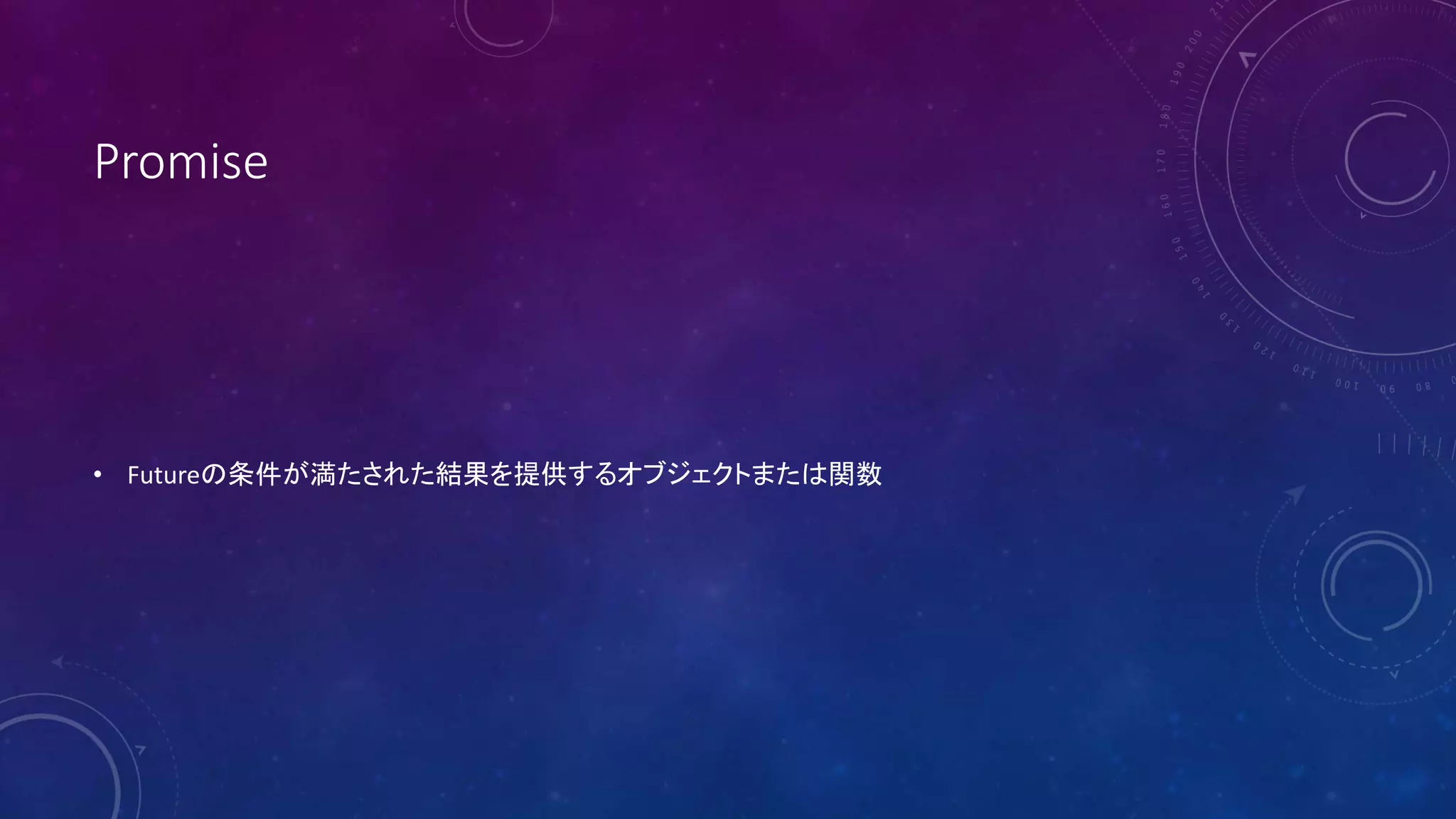 Promise
• Futureの条件が満たされた結果を提供するオブジェクトまたは関数
 