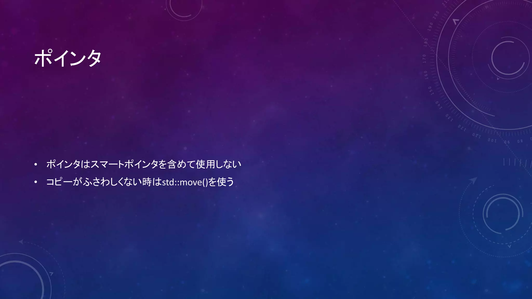 ポインタ
• ポインタはスマートポインタを含めて使用しない
• コピーがふさわしくない時はstd::move()を使う
 