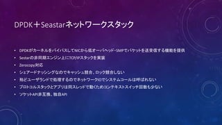DPDKSeastarͥåȥ`å
? DPDK`ͥХѥNICͥ`Хإå?SMPǥѥåȤŤCܤṩ
? Sestarηͬڥ󥸥ϤTCP/IPågװ
? Zerocopy
? `ɥʥå󥰤ʤΤǥå市ϡåϤʤ
? ɥ`ɤǄIΤǥͥåȥ`IOǥƥॳ`ϺФʤ
? ץȥ륹åȥץͬåɤǄӤᥳƥȥå٤ʤ
? åAPIǻQAPI
 