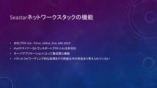 Seastarͥåȥ`åΙC
? ץȥ룺TCPv4, UDPv4, IPv4, ARP, DHCP
? IPv6ޥʩ`ʥȥ󥹥ݩ`ȥץȥϷǌ
? `Хץꥱ`ˤȤäޤʙC
? ѥåȥե`ǥ󥰵ĤʄIФ;Ͻޤ꿼Ƥʤ
 