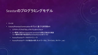 SeastarΥץߥ󥰥ǥ
? C++14
? Future/Promise/Continuationǥ˻ŤͬAPI
? ꥢƥ֥ץߥ󥰥ǥΥ֥å
? C++˜ʤˤstd::future/std::promiseȤϮʤԤΌgװ
C++˜ʤZpromise/futureƤƤ룩
? Future/Promise٩`Υ`
? Future/Promise٩`ζAPIȺͥåȥ`IOեIOީ`etc
 