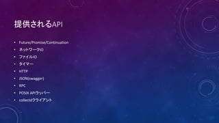 ṩAPI
? Future/Promise/Continuation
? ͥåȥ`IO
? եIO
? ީ`
? HTTP
? JSON(swagger)
? RPC
? POSIX APIåѩ`
? collectd饤
 