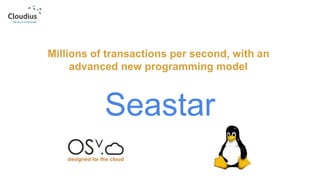 Millions of transactions per second, with an
advanced new programming model
Seastar
 