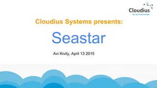 Cloudius Systems presents:
Seastar
Avi Kivity, April 13 2015
 