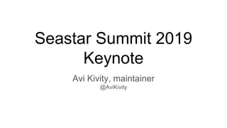 Seastar Summit 2019
Keynote
Avi Kivity, maintainer
@AviKivity
 