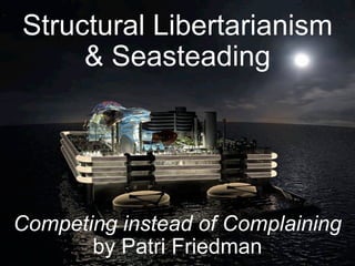 Structural Libertarianism
     & Seasteading




Competing instead of Complaining
       by Patri Friedman
 