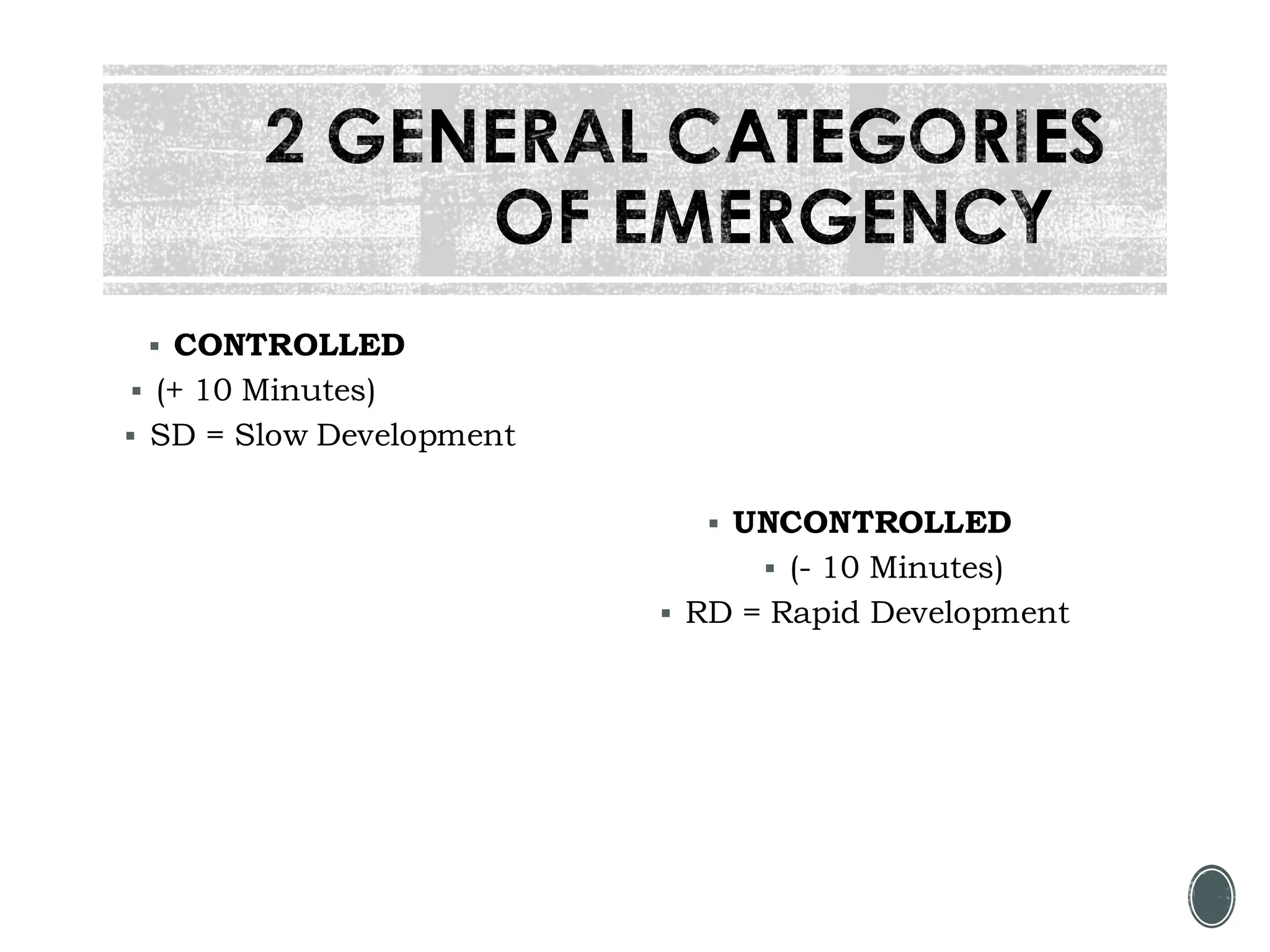 2 GENERAL CATEGORIES
OF EMERGENCY
▪ CONTROLLED
▪ (+ 10 Minutes)
▪ SD = Slow Development
▪ UNCONTROLLED
▪ (- 10 Minutes)
▪ RD = Rapid Development
 