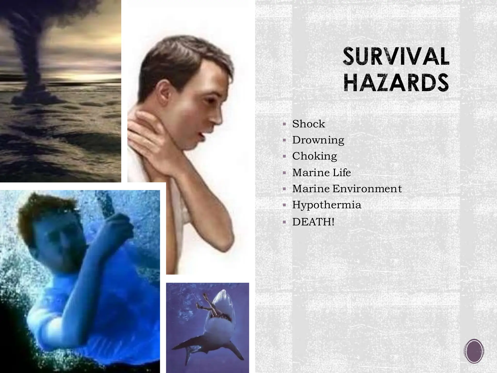 SURVIVAL
HAZARDS
▪ Shock
▪ Drowning
▪ Choking
▪ Marine Life
▪ Marine Environment
▪ Hypothermia
▪ DEATH!
 