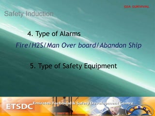4. Type of Alarms
5. Type of Safety Equipment
Safety Induction
Fire/H2S/Man Over board/Abandon Ship
 