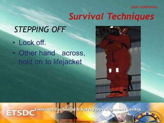 •  Lock off.
•  Other hand across,
hold on to lifejacket
STEPPING OFF
Survival Techniques
 