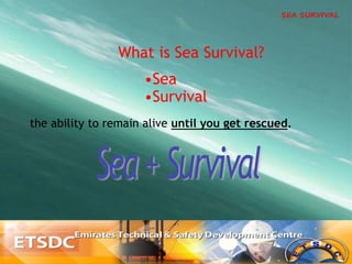 • Sea
• Survival
the ability to remain alive until you get rescued.
What is Sea Survival?
 