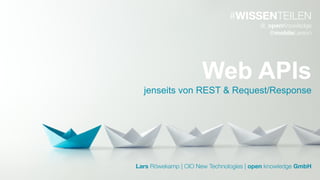 Lars Röwekamp | CIO New Technologies | open knowledge GmbH
#WISSENTEILEN
@_openKnowledge
@mobileLarson
Web APIs
jenseits von REST & Request/Response
 