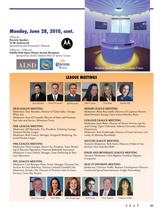 Monday, June 28, 2010, cont.
6:00 p.m.
Keynote Speaker:
To Be Announced
Sponsored by and Presented by: Motorola
6:00 p.m. – 9:00 p.m.
Exhibit Hall Open: Dinner Served, Reception
      Sponsored by: ALSD, Southern Wine & Spirits, Corona



                                                                                           Madison Square Garden Presentation Center


                                                          LEAgUE MEETiNgS




                     Tom Sheridan       Scott O’Connell    Jeff Morander    Beth Conroy           Cari Maas       Jennifer Ark

   MLB LEAGUE MEETING                                                       MINOR LEAGUE MEETING
   Moderator: Tom Sheridan, Director of Ticket Sales, Chicago               Moderator: Brian Bucciarelli, Director of Corporate Partner-
   White Sox                                                                ships/Premium Seating, Giant Center/Hershey Bears
   Moderator: Scott O’Connell, Director of Suite and Premium
   Seat Sales and Service, Minnesota Twins                                  COLLEGE LEAGUE MEETING
                                                                            Moderator: Janie Boles, Director of Donor Services and An-
   NHL LEAGUE MEETING                                                       nual Giving, Tigers Unlimited, Auburn University Athletics
   Moderator: Jeff Morander, Vice President, Ticketing Strategy,            Department
   National Hockey League                                                   Moderator: Patti Kimbrough, Director of Guest Services, Uni-
   Moderator: Beth Conroy, Manager, Integrated Marketing, Na-               versity of Arkansas Razorbacks
   tional Hockey League
                                                                            SOCCER LEAGUE MEETING
   NBA LEAGUE MEETING                                                       Tentative Moderator: Rich Searls, Director of Sales & Fan
   Moderator: Chris Granger, Senior Vice President, Team Market-            Services, New York Red Bulls
   ing & Business Operations, National Basketball Association
   Moderator: Caryn Dolich, Manager, Team Marketing & Busi-                 FOOD AND BEvERAGE LEAGUE MEETING
   ness Operations                                                          Tentative Moderator: Chris Bigelow, President, Bigelow
                                                                            Companies
   NFL LEAGUE MEETING
   Moderator: Cari Belanger-Maas, Senior Manager, Premium Seat              SEAT-IT DIvISION MEETING
   Services & Guest Relations, Arizona Cardinals Football Club              Moderator: Christine Stoffel, Business Development Director –
   Moderator: Jennifer Ark, Director of Premium Sales & Guest               Connected Sports/Entertainment, Insight Networking
   Services, Green Bay Packers




                    Brian Bucciarelli     Janie Boles     Patti Kimbrough    Rich Searls        Chris Bigelow   Christine Stoffel


                                                                                                                         S E A T            29
 