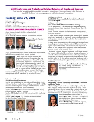 ALSD Conference and Tradeshow: Detailed Schedule of Events and Sessions
               Please note: The agenda detailed below is subject to change. A comprehensive Conference Program will be distributed at
                               the ALSD Conference with rooming assignments and final sessions and presentations.


Tuesday, June 29, 2010                                                    11:00 a.m. – 1:00 p.m.
                                                                          Exhibit Hall Open; Lunch Buffet Served; Disney Institute
8:00 a.m. – 3:00 p.m.                                                     available for Q&A
Conference Registration Open                                              1:00 p.m. – 1:55 p.m.
8:00 a.m. – 11:00 a.m.                                                    Sales Session: ALSD Developmental Sales Training
Combined General Session: Disney Institute Seminar:                       We are in a Recession…On That First Call, Stop Focusing on Get-
                                                                          ting to the Decision Maker and Simply Focus on Getting “Into” The
DISNEY’S APPROACH TO QUALITY SERVICE                                      Company!
Disney Institute: Available for Q&A in Exhibit Hall                       Selling Premium Inventory to companies today is tough; made
following seminar                                                         even more so due to:
Fee to attend: $75/person; Attendees and Exhibitors welcome               1. Those selling Premium Inventory: more often than not our most
                                                                          experienced salespeople are continually being trained with the same
                                     Presenters: Dennis Frare &           techniques and strategies they learned when they first joined the
                                     Tom Thomson                          inside sales team.
                                                                          2. Many sports organizations have developed their Premium Inven-
                                                                          tory sales process without objective analysis. What started out as
                                                                          a great way to sell tickets has now become the only way we sell in
                                                                          sports; we have lost the ability to truly sell to the new corporate
     Dennis Frare     Tom Thomson                                         prospect in these trying economic times.
                                                                          The average Premium Inventory salesperson is effective at explain-
ALSD Member Cari Belanger-Maas of the Arizona Cardinals Foot-             ing features and benefits. However, he/she rarely gets the chance to
ball Club on attending a Disney Institute program:                        do so. It is the exceptional salesperson that is focusing initially on
                   “While researching training programs, we               getting into the company. By not solely focusing on getting to the
                   thought why not go to the company that sets            decision maker on the first call, the exceptional salesperson finds a
                   the bar for Guest Service… Disney. We reached          way in and eventually gets the opportunity to present to the deci-
                   out to Disney Institute and began working with         sion maker.
                   them in 2008 and have continued to work with                             Presented by: Shaun Graham, Founder/Manag-
                   them each year on training and development of                            ing Director, Synergy Sales Solutions Ltd,
                   our staff. In this day and age people have choices,                      sgraham@synergysalessolutions.com,
     Cari Maas     and we strive to provide an experience and service                       303-898-9841
                 that cannot be obtained anywhere else. Disney
Institute, and the programming they provide, has proven to be ex-
tremely beneficial to us as we strive for excellence in service.”
                                                                           Shaun Graham

9:30 a.m. – 11:00 a.m.
Sales Session: Selling Your Suites                                        Combined Session:
Like the suite model itself, the suite sales model is evolving. Learn     Bridging the Gap: The Partnership Between F&B Companies
tricks and tips from small, medium and large market EVPs and VPs          and Teams/venues
who have established proven strategies and who have also adapted          The “Suite Experience” should be a combined “product” of the
to the changes in the market and in the industry.                         F&B company and the team/venue. How can we create a better
Panelist: Steve DeLay, Executive Vice President/Chief Marketing           partnership between the two groups? How can we bridge the gap
Officer, Mandalay Baseball Properties                                     between the two groups’ approaches to the “Suite Experience”?
Panelist: Bill Rhoda, Principal, CSL International/CSL Marketing          Learn which venues are combining the two approaches effectively
Group                                                                                      and why they are successful in doing so.
Panelist: Frank Hubach, Vice President of Premium Sales &                                  Panelist: Janie Boles, Director of Donor Services
Services, American Airlines Center                                                         and Annual Giving, Tigers Unlimited, Auburn
                                                                                           University Athletics Department
                                                                                           Panelist: Kim Reckley, Director of Corporate
                                                                                           Partnership Services, Detroit Red Wings

                                                                             Janie Boles



     Steve DeLay       Bill Rhonda    Frank Hubach

                                                                                                                              © Disney


30            S E A T
 