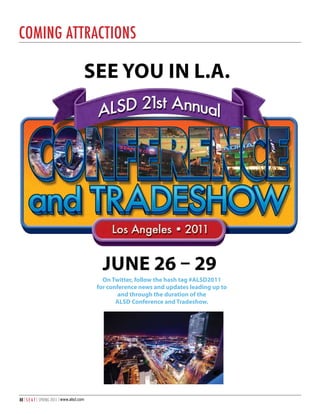 comING ATTRAcTIoNS

                                        See you in L.A.




                                              June 26 – 29
                                              on Twitter, follow the hash tag #ALSD2011
                                            for conference news and updates leading up to
                                                    and through the duration of the
                                                   ALSD Conference and Tradeshow.




88 | S E A T | SPRING 2011 | www.alsd.com
 