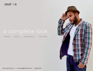 A  trendy  new  menswear  ensemble,  every  week.
FREE  GLOBAL  SHIPPING
seat a
seat a
TRENDY              WEEKLY              AFFORDABLE                  PAIN  FREE
www.seat14a.com        |      founders@seat14a.com      |      @seat14a
 