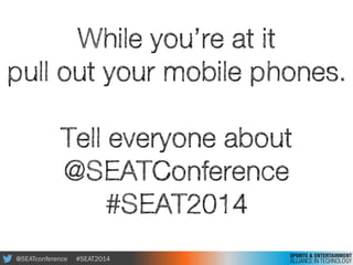 @SEATconference #SEAT2014
While you’re at it
pull out your mobile phones.
!
Tell everyone about
@SEATConference
#SEAT2014
 
