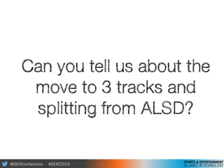 @SEATconference #SEAT2014
Can you tell us about the
move to 3 tracks and
splitting from ALSD?
 