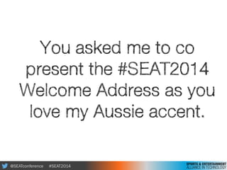 @SEATconference #SEAT2014
You asked me to co
present the #SEAT2014
Welcome Address as you
love my Aussie accent.
 