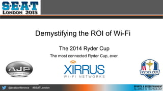 @seatconference #SEATLondon
Demystifying the ROI of Wi-Fi
The 2014 Ryder Cup
The most connected Ryder Cup, ever.
 