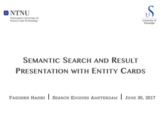 SEMANTIC SEARCH AND RESULT
PRESENTATION WITH ENTITY CARDS
FAEGHEH HASIBI | SEARCH ENGINES AMSTERDAM | JUNE 30, 2017
 